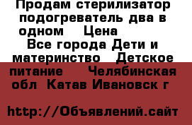 Продам стерилизатор-подогреватель два в одном. › Цена ­ 1 400 - Все города Дети и материнство » Детское питание   . Челябинская обл.,Катав-Ивановск г.